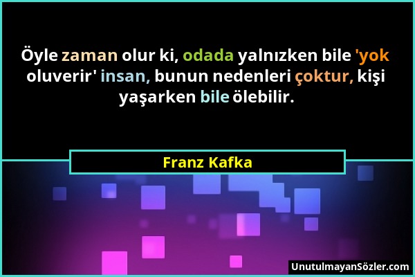 Franz Kafka - Öyle zaman olur ki, odada yalnızken bile 'yok oluverir' insan, bunun nedenleri çoktur, kişi yaşarken bile ölebilir....