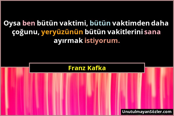 Franz Kafka - Oysa ben bütün vaktimi, bütün vaktimden daha çoğunu, yeryüzünün bütün vakitlerini sana ayırmak istiyorum....