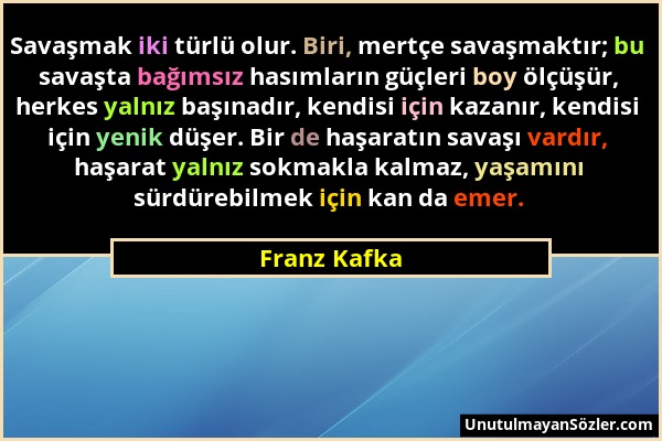 Franz Kafka - Savaşmak iki türlü olur. Biri, mertçe savaşmaktır; bu savaşta bağımsız hasımların güçleri boy ölçüşür, herkes yalnız başınadır, kendisi...