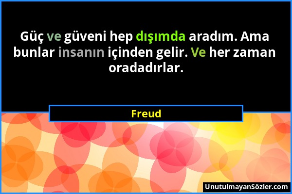 Freud - Güç ve güveni hep dışımda aradım. Ama bunlar insanın içinden gelir. Ve her zaman oradadırlar....