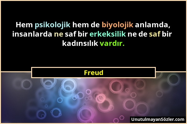 Freud - Hem psikolojik hem de biyolojik anlamda, insanlarda ne saf bir erkeksilik ne de saf bir kadınsılık vardır....