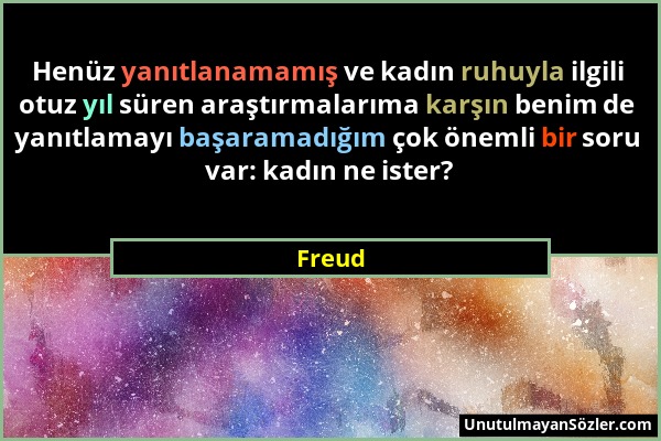 Freud - Henüz yanıtlanamamış ve kadın ruhuyla ilgili otuz yıl süren araştırmalarıma karşın benim de yanıtlamayı başaramadığım çok önemli bir soru var:...