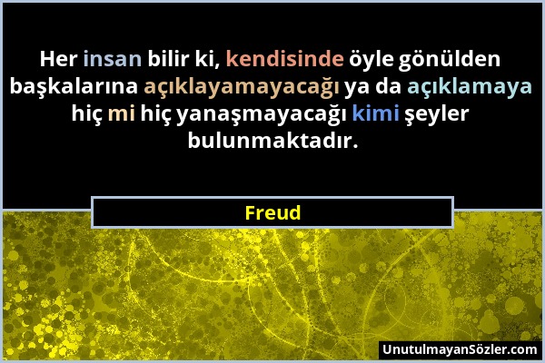 Freud - Her insan bilir ki, kendisinde öyle gönülden başkalarına açıklayamayacağı ya da açıklamaya hiç mi hiç yanaşmayacağı kimi şeyler bulunmaktadır....