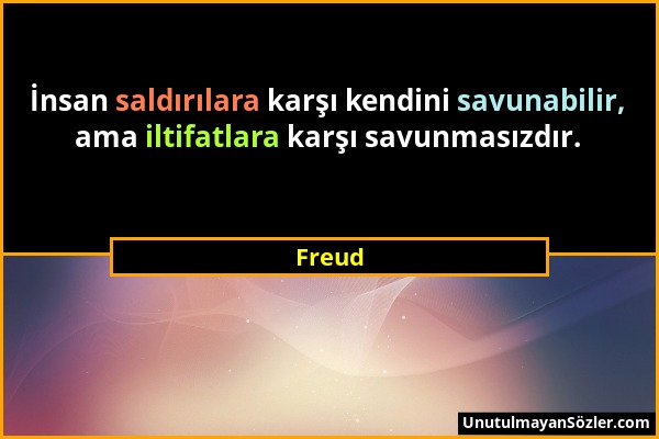 Freud - İnsan saldırılara karşı kendini savunabilir, ama iltifatlara karşı savunmasızdır....