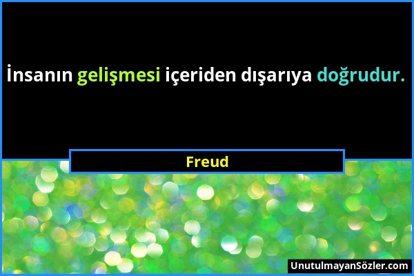 Freud - İnsanın gelişmesi içeriden dışarıya doğrudur....