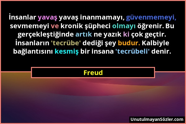 Freud - İnsanlar yavaş yavaş inanmamayı, güvenmemeyi, sevmemeyi ve kronik şüpheci olmayı öğrenir. Bu gerçekleştiğinde artık ne yazık ki çok geçtir. İn...