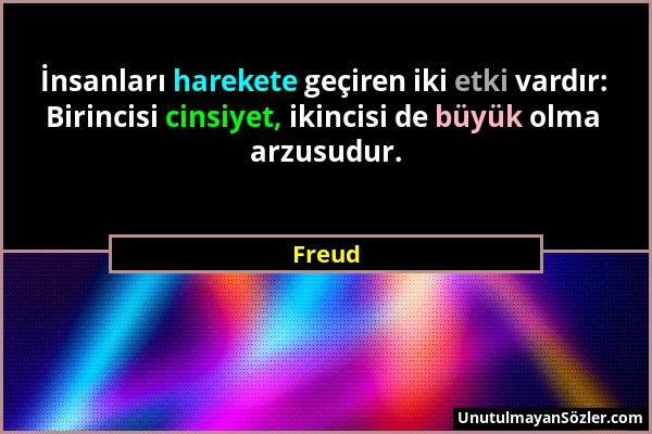 Freud - İnsanları harekete geçiren iki etki vardır: Birincisi cinsiyet, ikincisi de büyük olma arzusudur....