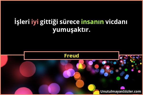 Freud - İşleri iyi gittiği sürece insanın vicdanı yumuşaktır....