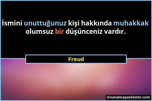 Freud - İsmini unuttuğunuz kişi hakkında muhakkak olumsuz bir düşünceniz vardır....