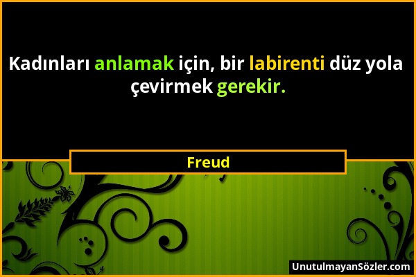 Freud - Kadınları anlamak için, bir labirenti düz yola çevirmek gerekir....