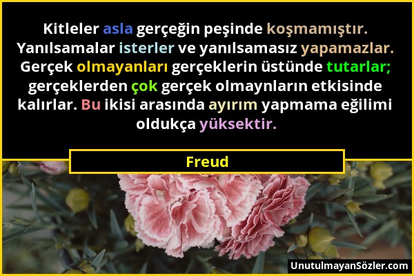 Freud - Kitleler asla gerçeğin peşinde koşmamıştır. Yanılsamalar isterler ve yanılsamasız yapamazlar. Gerçek olmayanları gerçeklerin üstünde tutarlar;...