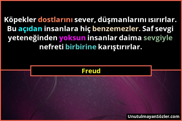 Freud - Köpekler dostlarını sever, düşmanlarını ısırırlar. Bu açıdan insanlara hiç benzemezler. Saf sevgi yeteneğinden yoksun insanlar daima sevgiyle...