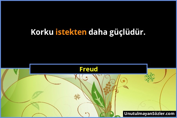 Freud - Korku istekten daha güçlüdür....