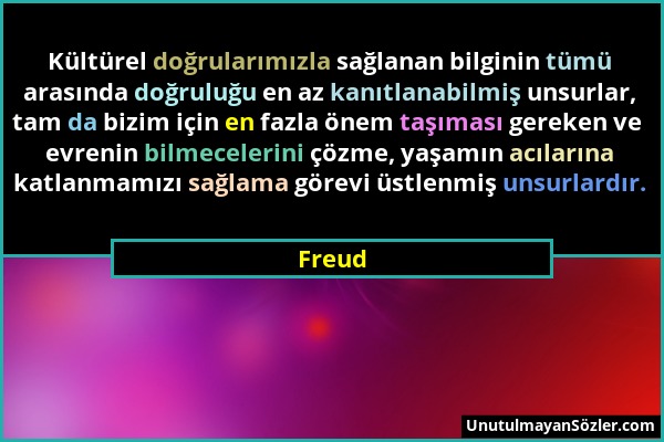 Freud - Kültürel doğrularımızla sağlanan bilginin tümü arasında doğruluğu en az kanıtlanabilmiş unsurlar, tam da bizim için en fazla önem taşıması ger...