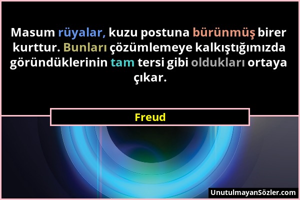 Freud - Masum rüyalar, kuzu postuna bürünmüş birer kurttur. Bunları çözümlemeye kalkıştığımızda göründüklerinin tam tersi gibi oldukları ortaya çıkar....