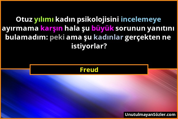 Freud - Otuz yılımı kadın psikolojisini incelemeye ayırmama karşın hala şu büyük sorunun yanıtını bulamadım: peki ama şu kadınlar gerçekten ne istiyor...