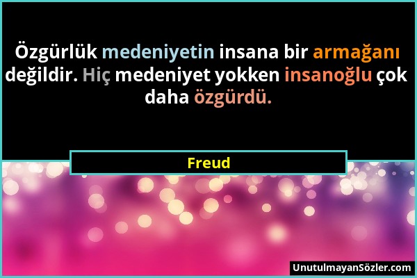 Freud - Özgürlük medeniyetin insana bir armağanı değildir. Hiç medeniyet yokken insanoğlu çok daha özgürdü....