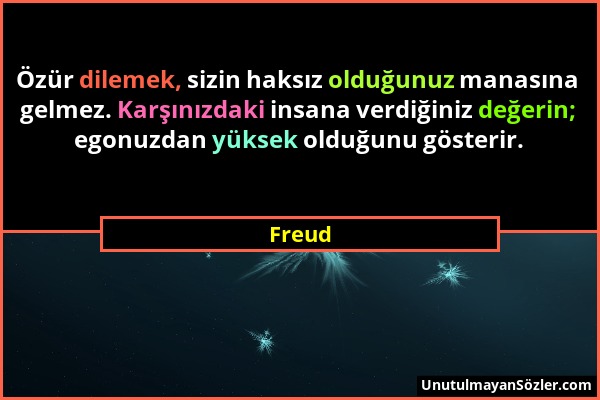 Freud - Özür dilemek, sizin haksız olduğunuz manasına gelmez. Karşınızdaki insana verdiğiniz değerin; egonuzdan yüksek olduğunu gösterir....