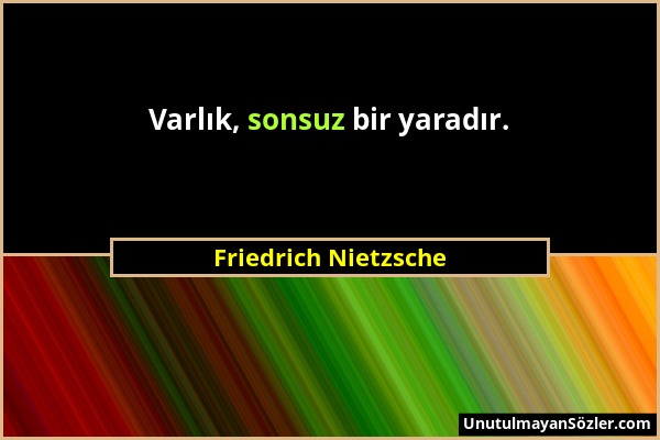 Friedrich Nietzsche - Varlık, sonsuz bir yaradır....