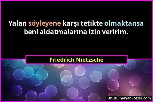 Friedrich Nietzsche - Yalan söyleyene karşı tetikte olmaktansa beni aldatmalarına izin veririm....