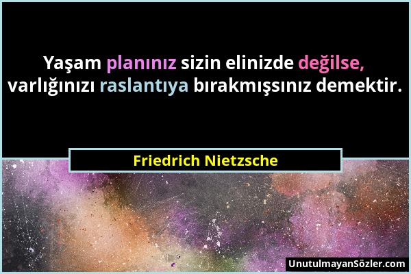 Friedrich Nietzsche - Yaşam planınız sizin elinizde değilse, varlığınızı raslantıya bırakmışsınız demektir....