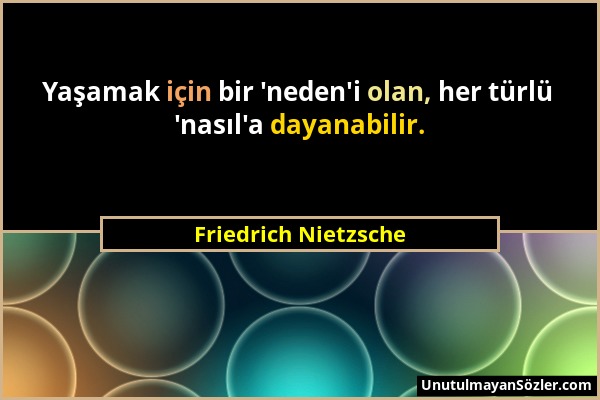 Friedrich Nietzsche - Yaşamak için bir 'neden'i olan, her türlü 'nasıl'a dayanabilir....