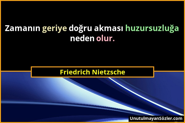 Friedrich Nietzsche - Zamanın geriye doğru akması huzursuzluğa neden olur....