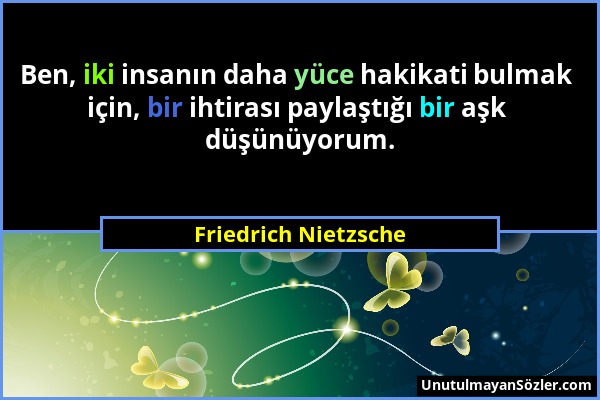 Friedrich Nietzsche - Ben, iki insanın daha yüce hakikati bulmak için, bir ihtirası paylaştığı bir aşk düşünüyorum....