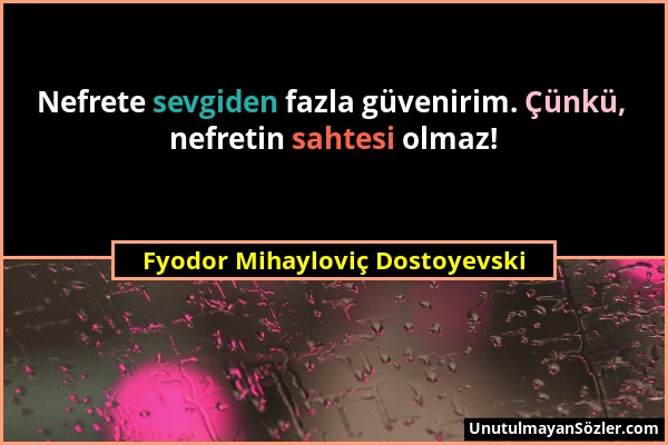 Fyodor Mihayloviç Dostoyevski - Nefrete sevgiden fazla güvenirim. Çünkü, nefretin sahtesi olmaz!...