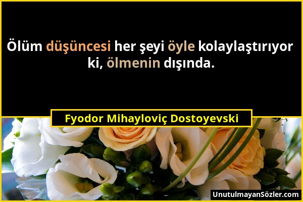 Fyodor Mihayloviç Dostoyevski - Ölüm düşüncesi her şeyi öyle kolaylaştırıyor ki, ölmenin dışında....