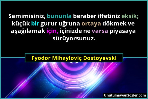 Fyodor Mihayloviç Dostoyevski - Samimisiniz, bununla beraber iffetiniz eksik; küçük bir gurur uğruna ortaya dökmek ve aşağılamak için, içinizde ne var...