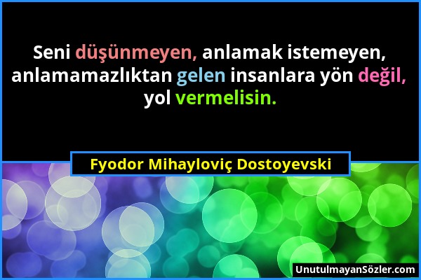 Fyodor Mihayloviç Dostoyevski - Seni düşünmeyen, anlamak istemeyen, anlamamazlıktan gelen insanlara yön değil, yol vermelisin....