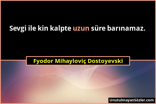 Fyodor Mihayloviç Dostoyevski - Sevgi ile kin kalpte uzun süre barınamaz....