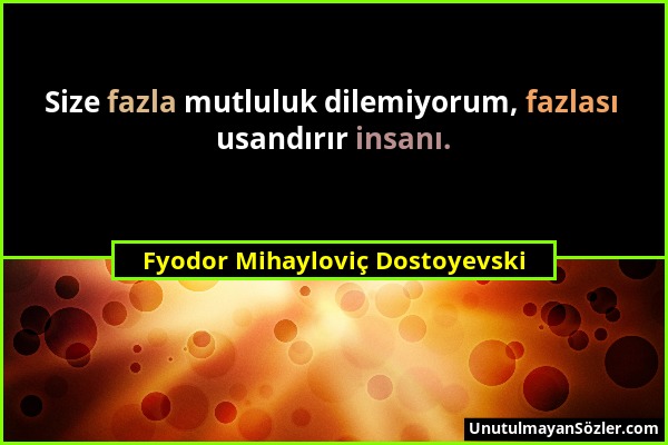 Fyodor Mihayloviç Dostoyevski - Size fazla mutluluk dilemiyorum, fazlası usandırır insanı....