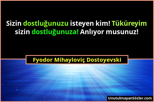 Fyodor Mihayloviç Dostoyevski - Sizin dostluğunuzu isteyen kim! Tüküreyim sizin dostluğunuza! Anlıyor musunuz!...