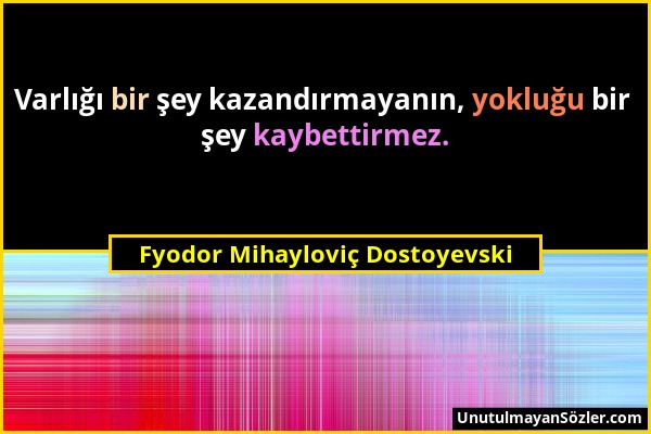 Fyodor Mihayloviç Dostoyevski - Varlığı bir şey kazandırmayanın, yokluğu bir şey kaybettirmez....