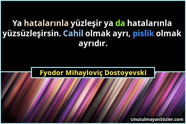 Fyodor Mihayloviç Dostoyevski - Ya hatalarınla yüzleşir ya da hatalarınla yüzsüzleşirsin. Cahil olmak ayrı, pislik olmak ayrıdır....