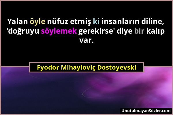 Fyodor Mihayloviç Dostoyevski - Yalan öyle nüfuz etmiş ki insanların diline, 'doğruyu söylemek gerekirse' diye bir kalıp var....