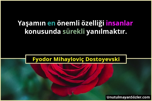 Fyodor Mihayloviç Dostoyevski - Yaşamın en önemli özelliği insanlar konusunda sürekli yanılmaktır....