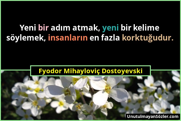 Fyodor Mihayloviç Dostoyevski - Yeni bir adım atmak, yeni bir kelime söylemek, insanların en fazla korktuğudur....