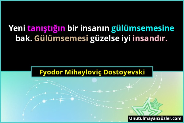 Fyodor Mihayloviç Dostoyevski - Yeni tanıştığın bir insanın gülümsemesine bak. Gülümsemesi güzelse iyi insandır....