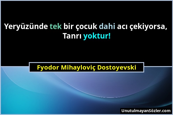 Fyodor Mihayloviç Dostoyevski - Yeryüzünde tek bir çocuk dahi acı çekiyorsa, Tanrı yoktur!...