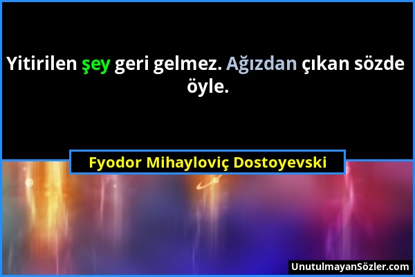 Fyodor Mihayloviç Dostoyevski - Yitirilen şey geri gelmez. Ağızdan çıkan sözde öyle....