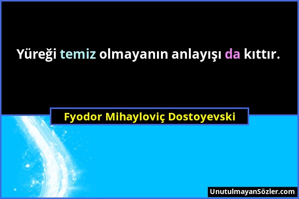 Fyodor Mihayloviç Dostoyevski - Yüreği temiz olmayanın anlayışı da kıttır....