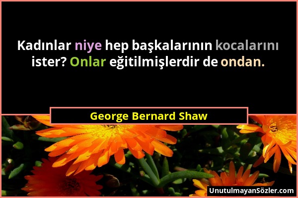 George Bernard Shaw - Kadınlar niye hep başkalarının kocalarını ister? Onlar eğitilmişlerdir de ondan....