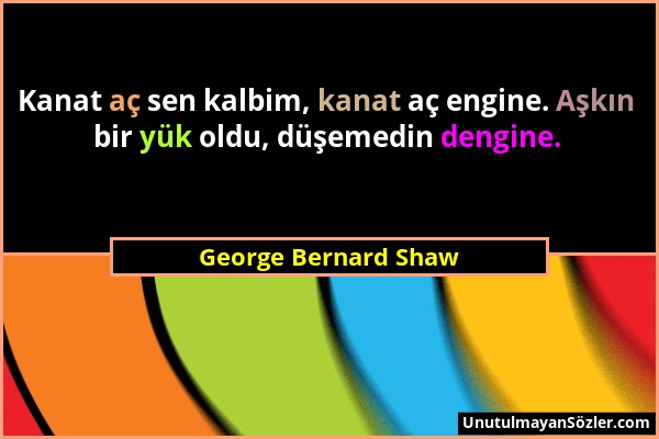 George Bernard Shaw - Kanat aç sen kalbim, kanat aç engine. Aşkın bir yük oldu, düşemedin dengine....