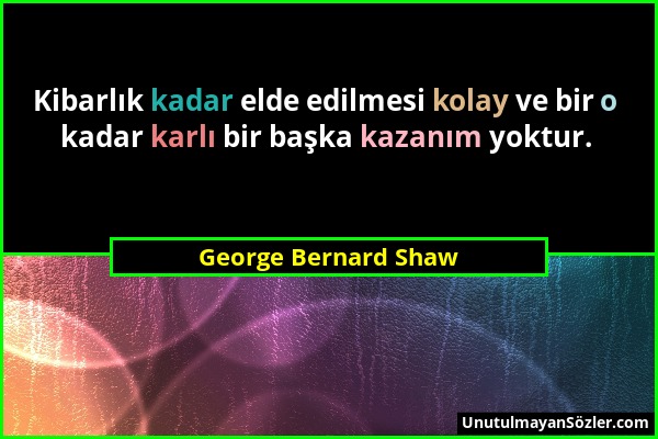 George Bernard Shaw - Kibarlık kadar elde edilmesi kolay ve bir o kadar karlı bir başka kazanım yoktur....