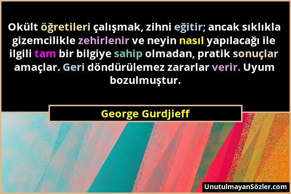 George Gurdjieff - Okült öğretileri çalışmak, zihni eğitir; ancak sıklıkla gizemcilikle zehirlenir ve neyin nasıl yapılacağı ile ilgili tam bir bilgiy...