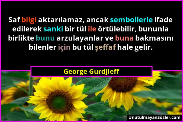 George Gurdjieff - Saf bilgi aktarılamaz, ancak sembollerle ifade edilerek sanki bir tül ile örtülebilir, bununla birlikte bunu arzulayanlar ve buna b...