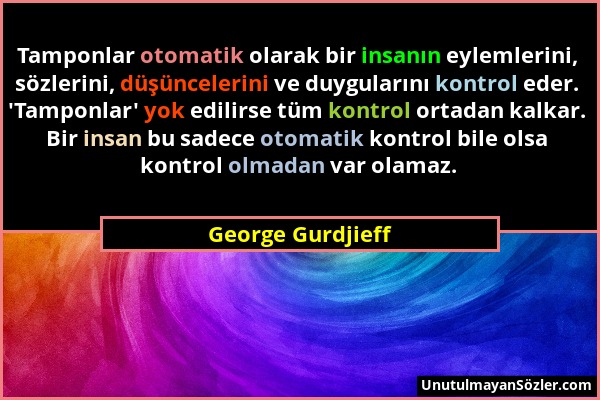 George Gurdjieff - Tamponlar otomatik olarak bir insanın eylemlerini, sözlerini, düşüncelerini ve duygularını kontrol eder. 'Tamponlar' yok edilirse t...